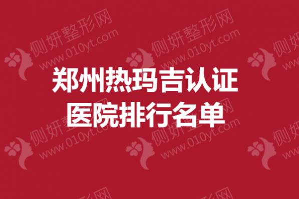 郑州市热玛吉认证医院排行名单