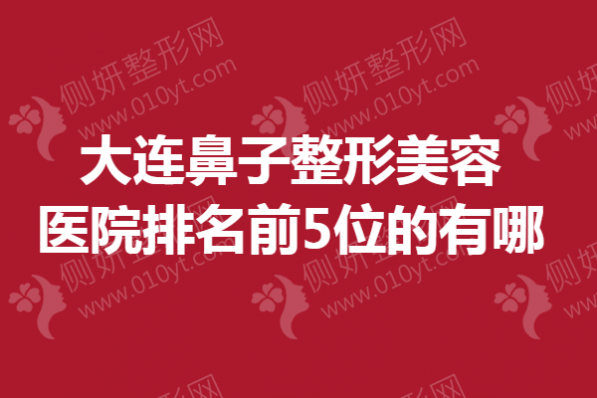 大连鼻子整形美容医院排名前5位的有哪