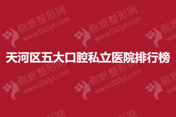 天河区五大口腔私立医院排行榜