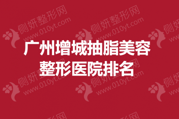 广州增城抽脂美容整形医院排名