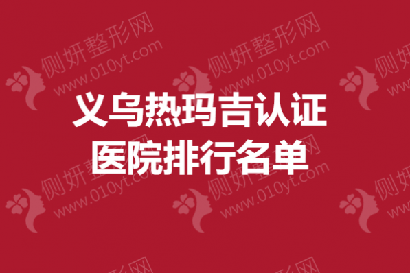义乌热玛吉认证医院排行名单