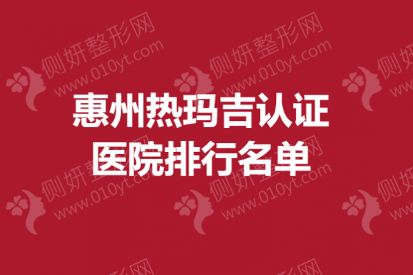 惠州热玛吉认证医院排行名单
