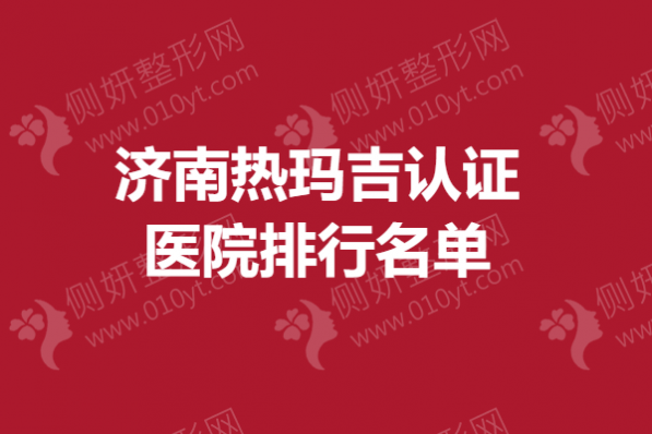 济南热玛吉认证医院排行名单