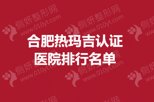 合肥热玛吉认证医院排行名单