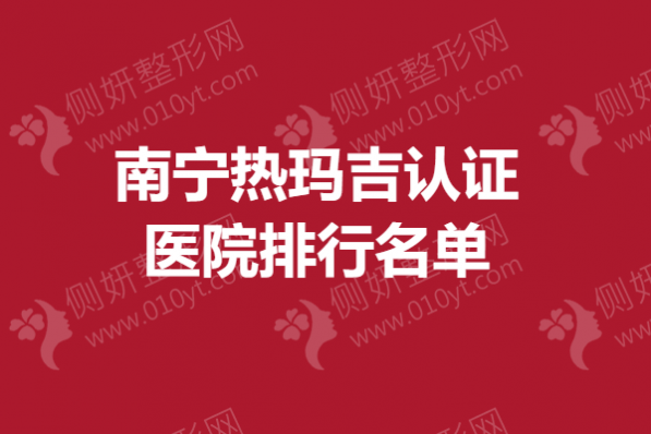 南宁热玛吉认证医院排行名单