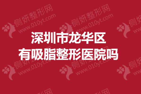 深圳市龙华区有吸脂整形美容医院吗