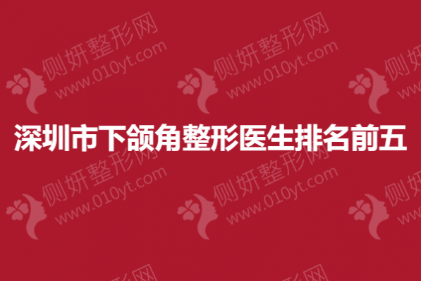 深圳市下颌角整形医生排名前五的