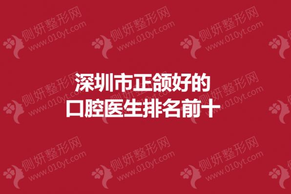 深圳市正颌好的口腔医生排名前十