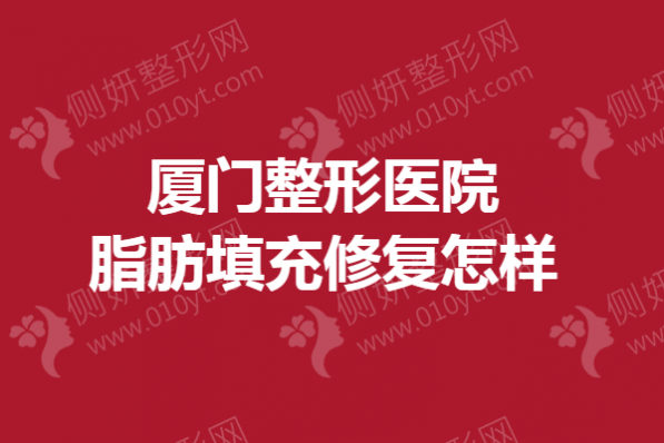 厦门整形美容医院脂肪填充修复怎样
