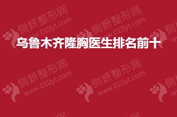 乌鲁木齐隆胸医生排名前十