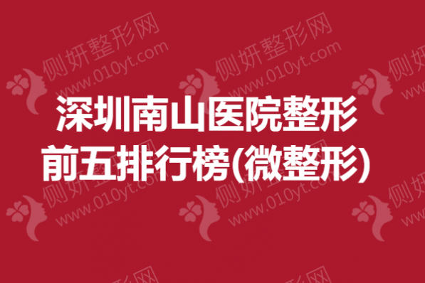 深圳南山医院整形前五排行榜(微整形)