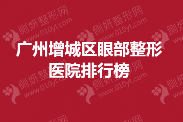 广州增城区眼部整形医院排行榜