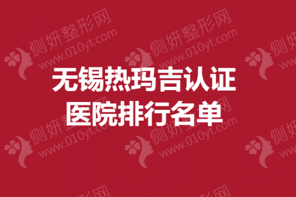 无锡市热玛吉认证医院排行名单
