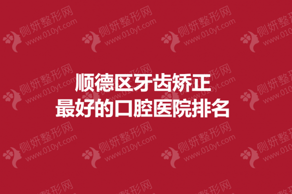 顺德区牙齿矫正最好的口腔医院排名