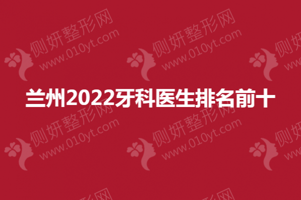 兰州口腔医院牙科医生排名前十的