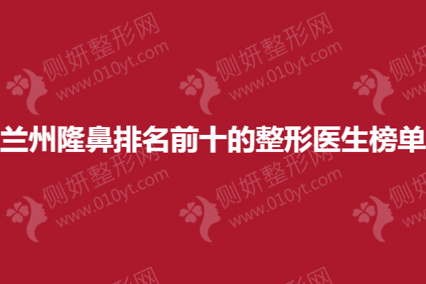 兰州隆鼻排名前十的整形医生榜单