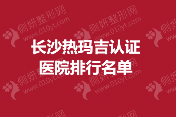 长沙热玛吉认证医院排行名单