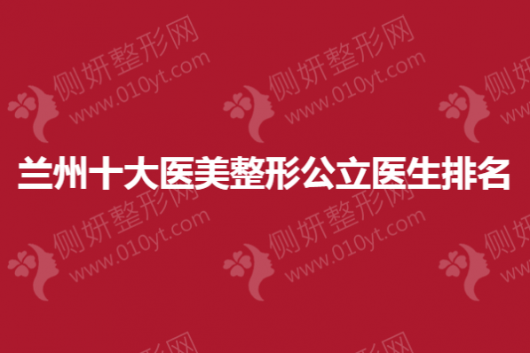 兰州十大医美整形公立医生排名