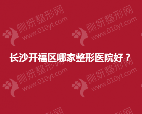 长沙开福区哪家整形美容医院好？