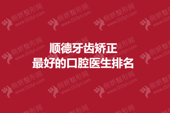 顺德牙齿矫正最好的口腔医生排名
