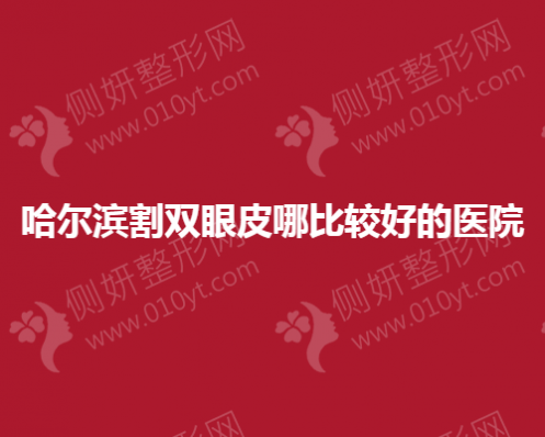 哈尔滨割双眼皮哪比较好的整形医院