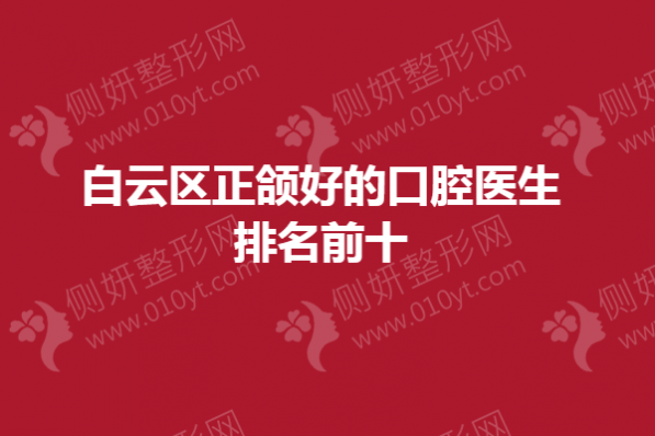 白云区正颌好的口腔医生排名前十