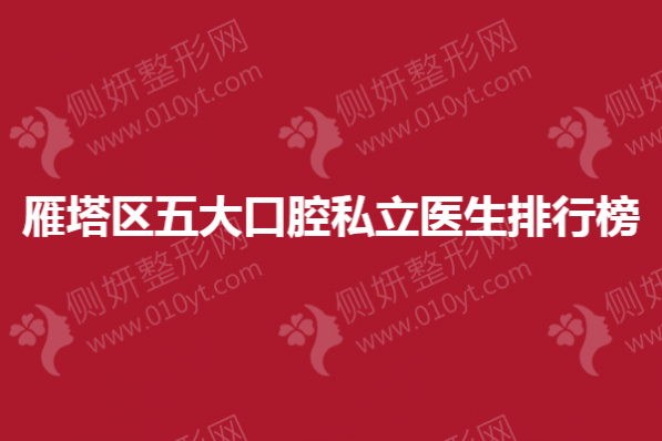 雁塔区五大口腔私立医生排行榜