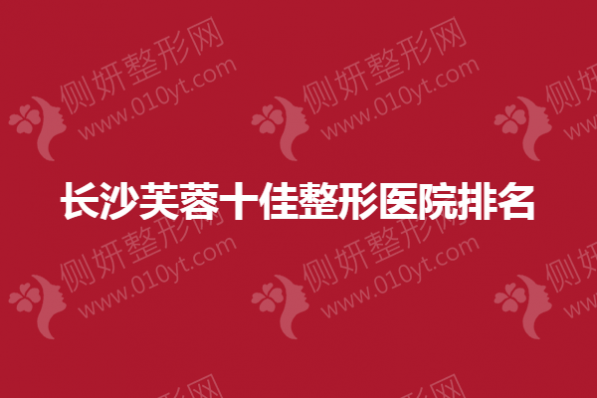 长沙芙蓉十佳整形医院排名