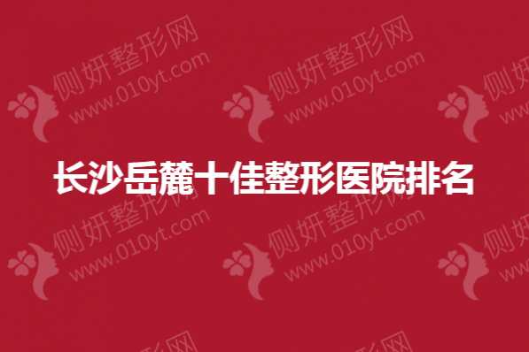 长沙岳麓十佳整形医院排名