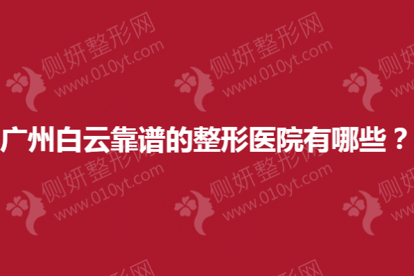 广州白云靠谱的整形医院有哪些？