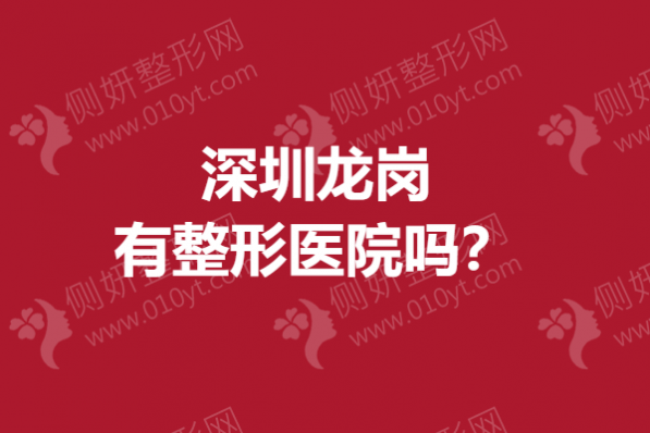 深圳龙岗有整形医院吗？抗衰医院排名