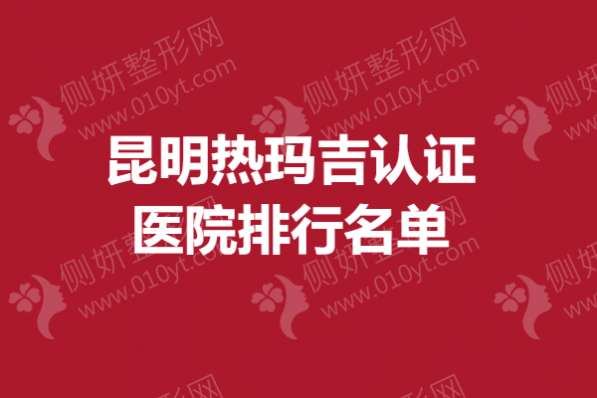 昆明热玛吉认证医院排行名单