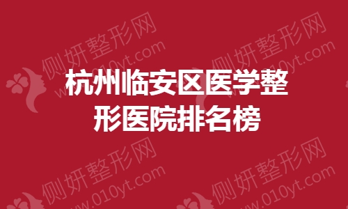 杭州临安区医学整形医院排名榜
