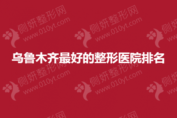 乌鲁木齐好的整形医院排名榜