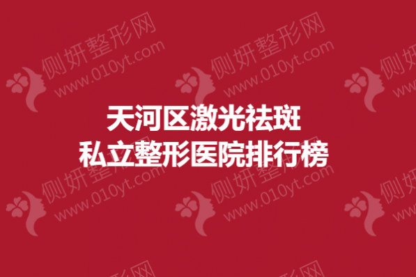 天河区激光祛斑私立整形美容医院排行榜