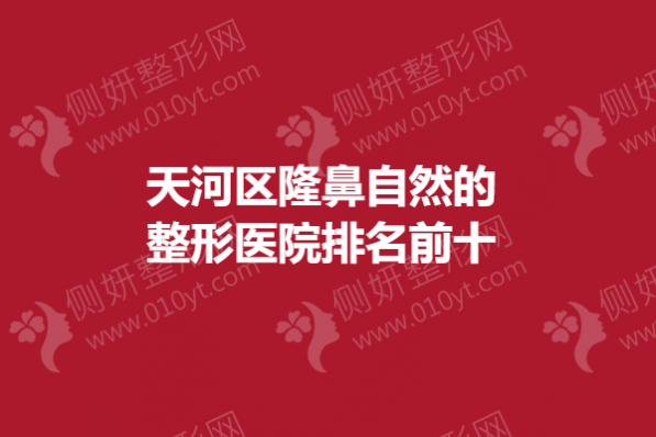 天河区隆鼻自然的整形医院排名前十