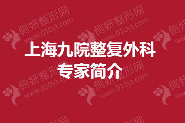 上海九院整复外科专家简介 面部轮廓、眼整形好评医生推荐