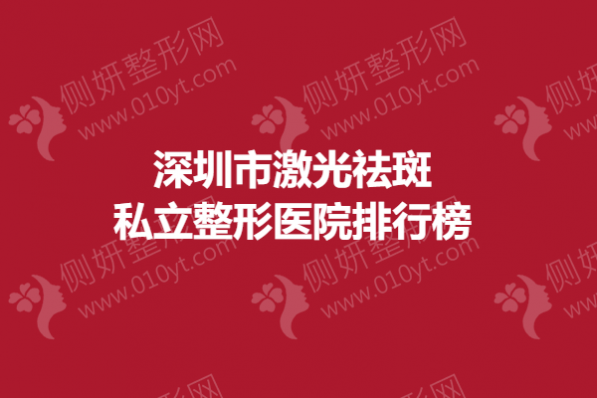 深圳市激光祛斑私立整形医院排行榜
