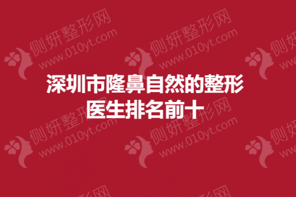 深圳市隆鼻自然的整形医生排名前十的