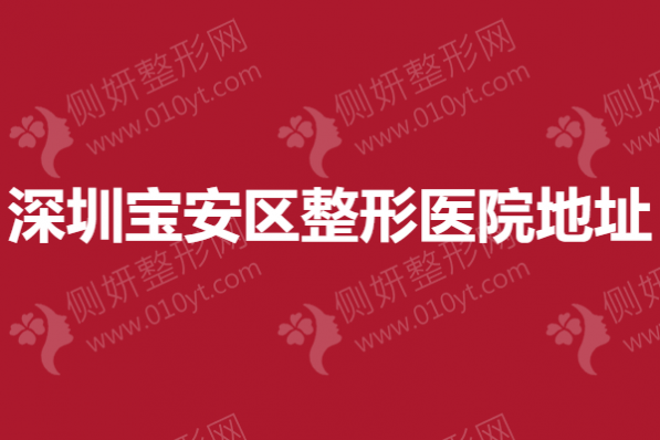 深圳宝安区整形医院地址~抗衰除皱微整形医院榜单