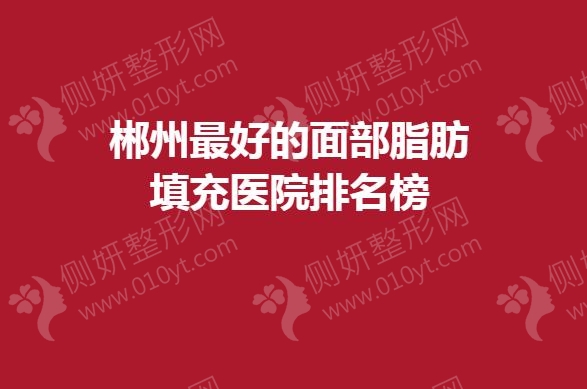 郴州最好的面部脂肪填充医院排名榜