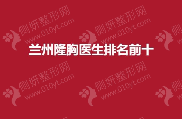 兰州隆胸医生排名前十的