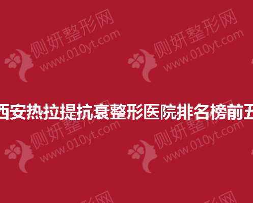 西安热拉提抗衰整形医院排名榜前五
