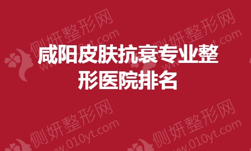 咸阳皮肤抗衰专业整形医院排名榜