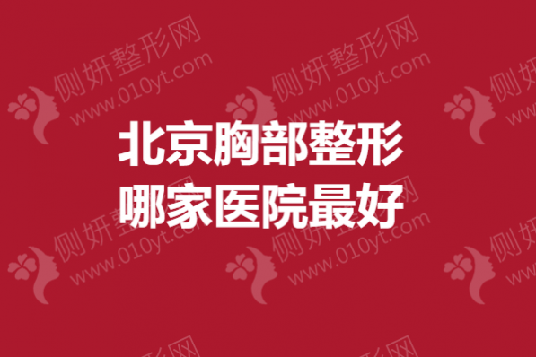 北京胸部整形哪家医院最好?假体隆胸医院推荐