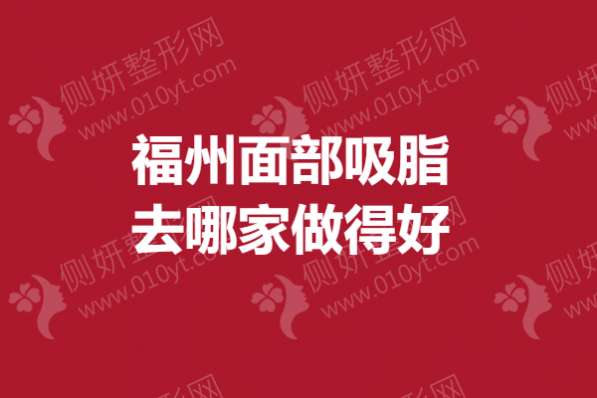 福州面部吸脂去哪家做得好？排名前5整形医院推荐