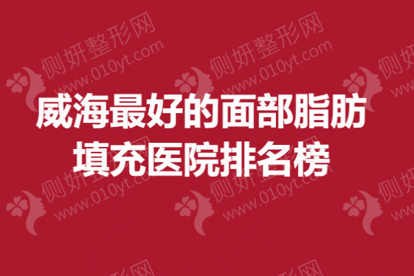威海最好的面部脂肪填充医院排名榜