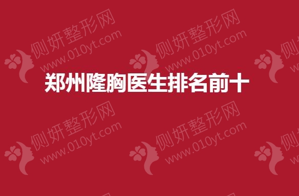 郑州隆胸医生排名前十的