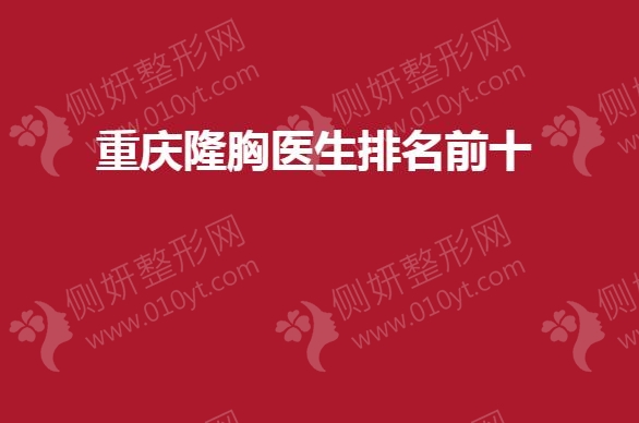 重庆隆胸医生排名前十的