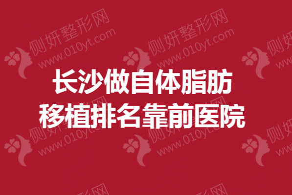 长沙做自体脂肪移植排名靠前医院